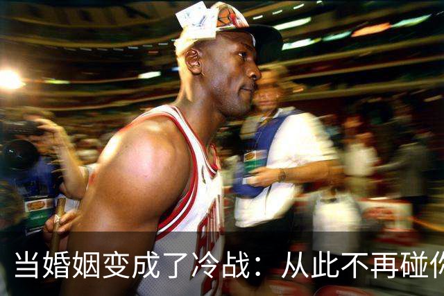 当婚姻变成了冷战：从此不再碰你