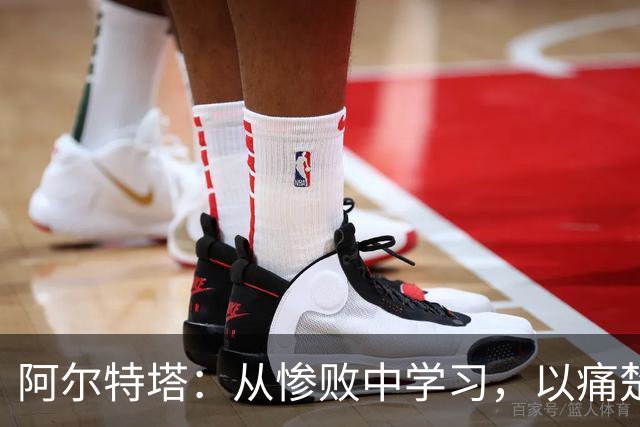 阿尔特塔：从惨败中学习，以痛楚为动力迎接新挑战